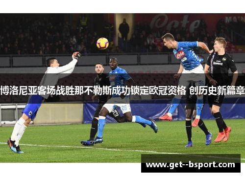 博洛尼亚客场战胜那不勒斯成功锁定欧冠资格 创历史新篇章