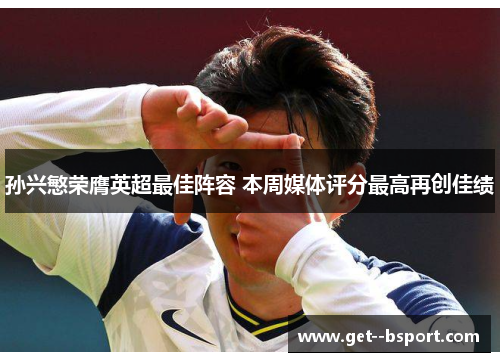 孙兴慜荣膺英超最佳阵容 本周媒体评分最高再创佳绩