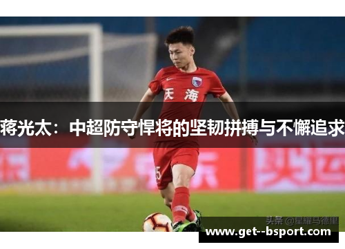蒋光太：中超防守悍将的坚韧拼搏与不懈追求
