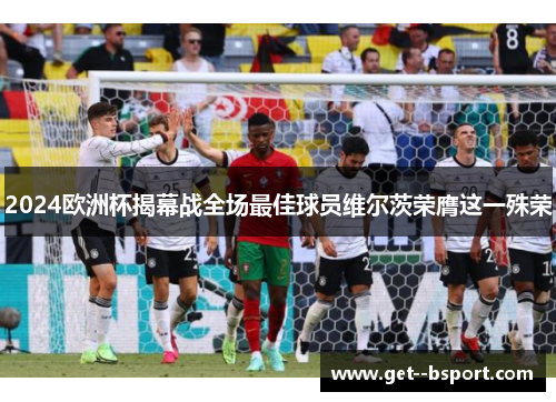 2024欧洲杯揭幕战全场最佳球员维尔茨荣膺这一殊荣