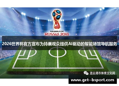 2026世界杯官方宣布为持票观众提供AI驱动的智能场馆导航服务
