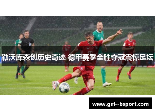 勒沃库森创历史奇迹 德甲赛季全胜夺冠震惊足坛 勒沃库森创历史奇迹 德甲赛季全胜夺冠震惊足坛