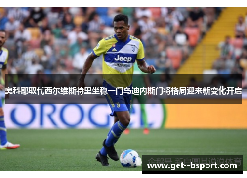 奥科耶取代西尔维斯特里坐稳一门乌迪内斯门将格局迎来新变化开启 奥科耶取代西尔维斯特里坐稳一门乌迪内斯门将格局迎来新变化开启
