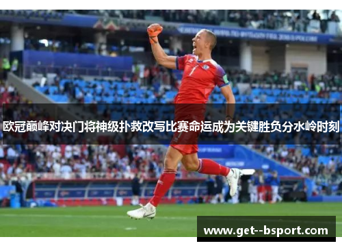 欧冠巅峰对决门将神级扑救改写比赛命运成为关键胜负分水岭时刻